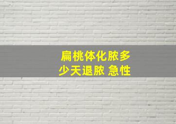 扁桃体化脓多少天退脓 急性